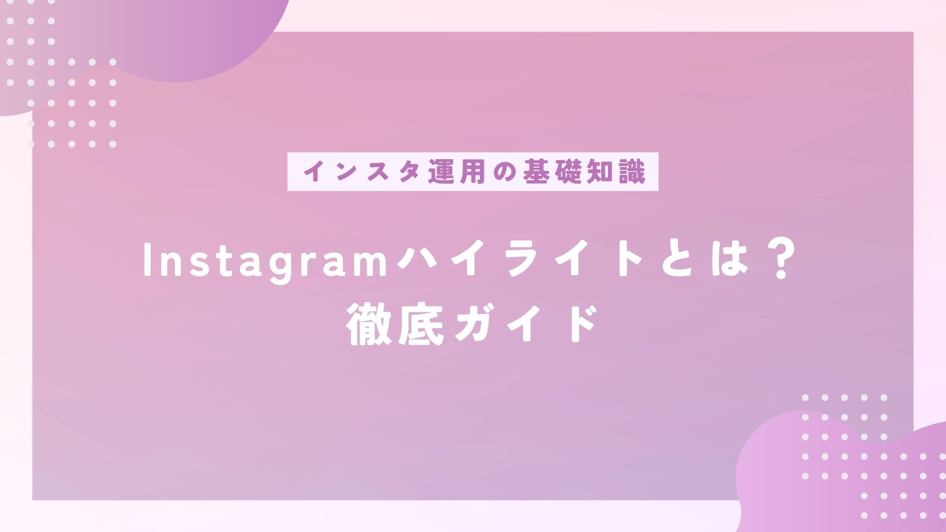 Instagramのハイライトとは？機能、作り方、活用テクニックまで徹底ガイド【保存版】